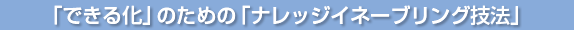 「できる化」のための「ナレッジイネーブリング技法」