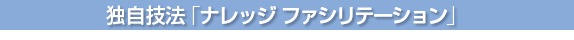 独自技法「ナレッジファシリテーション」