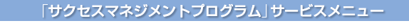 「サクセスマネジメントプログラム」サービスメニュー