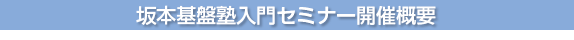 坂本基盤塾入門セミナー開催概要