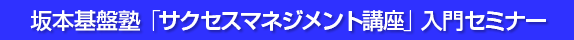 坂本基盤塾「サクセスマネジメント」入門セミナー