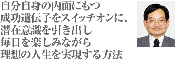 自分自身の内面にもつ成功遺伝子をスイッチオンに、潜在意識を引き出し毎日を楽しみながら理想の人生を実現する方法